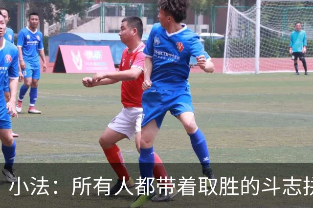 小法：所有人都带着取胜的斗志拼搏，我很满意球队展现的反弹势头