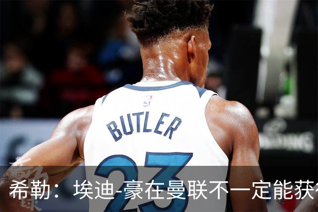 希勒：埃迪-豪在曼联不一定能获得权力；曼联的运营糟糕透顶