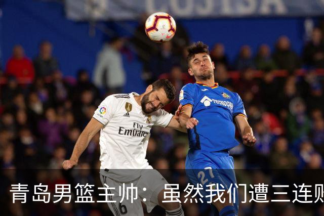 青岛男篮主帅：虽然我们遭三连败 但后续肯定扭转过来